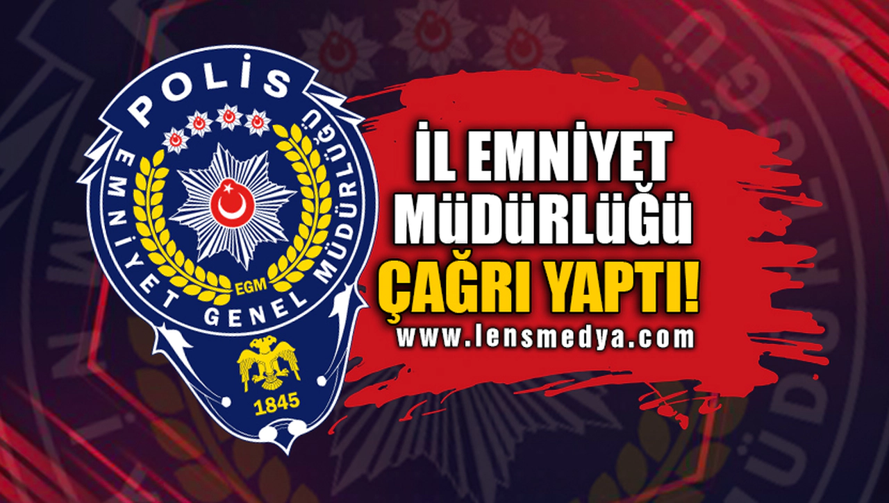 İL EMNİYET MÜDÜRLÜĞÜ ÇAĞRI YAPTI!