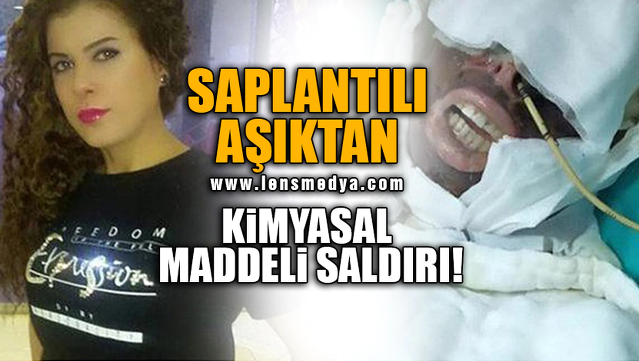 SAPLANTILI AŞIKTAN KİMYASAL MADDELİ SALDIRI!