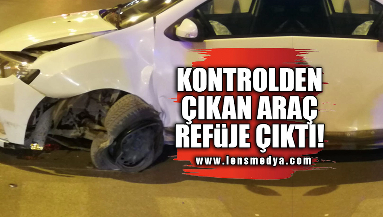KONTROLDEN ÇIKAN ARAÇ REFÜJE ÇIKTI!