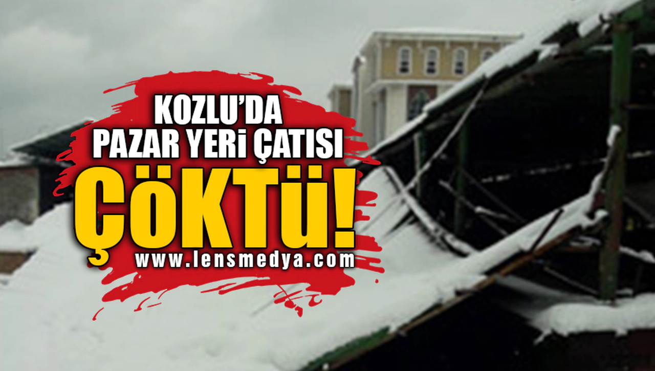 KOZLU'DA PAZAR YERİ ÇATISI ÇÖKTÜ!