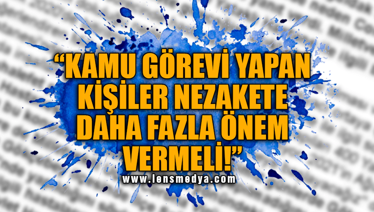 "KAMU GÖREVİ YAPAN KİŞİLERİN NEZAKETE DAHA FAZLA ÖNEM VERMESİ GEREKİR"