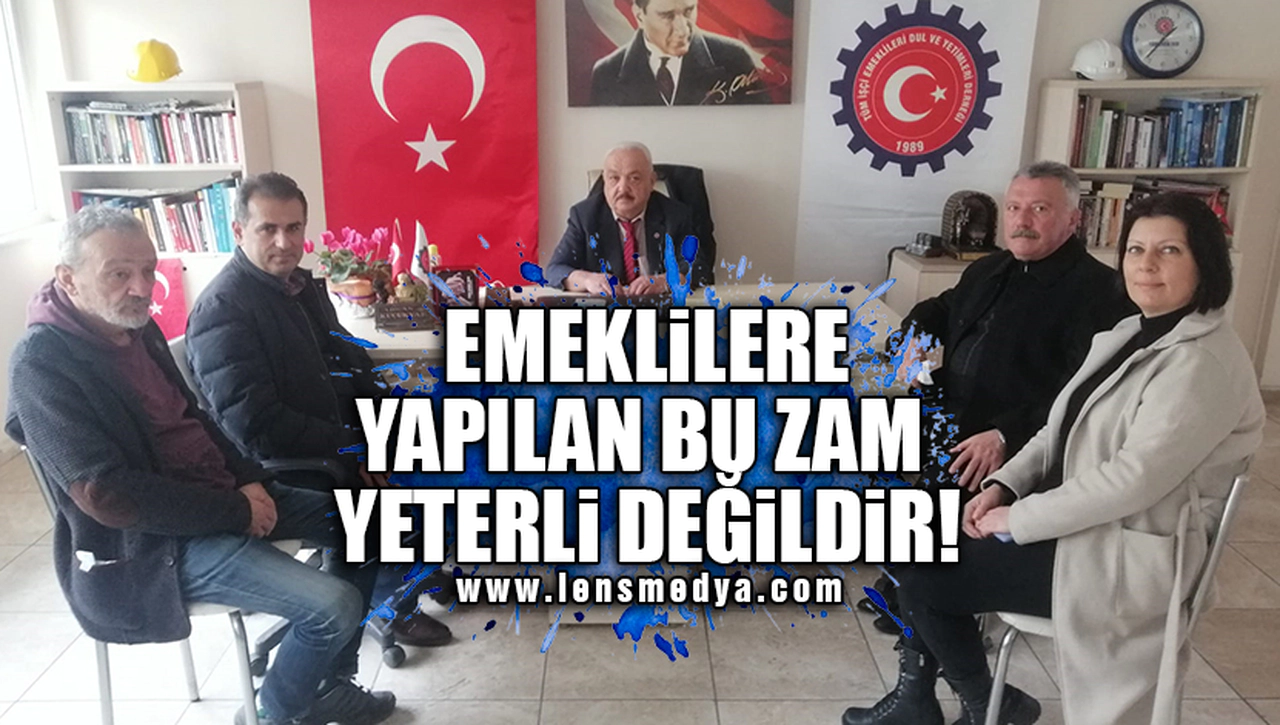 "EMEKLİLERE YAPILAN BU ZAM YETERLİ DEĞİLDİR"
