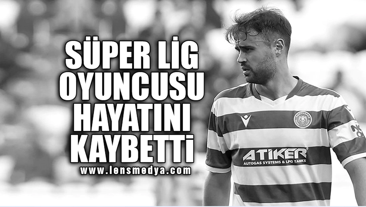 SÜPER LİG'DE FORMA GİYEN FUTBOLCU HAYATINI KAYBETTİ!