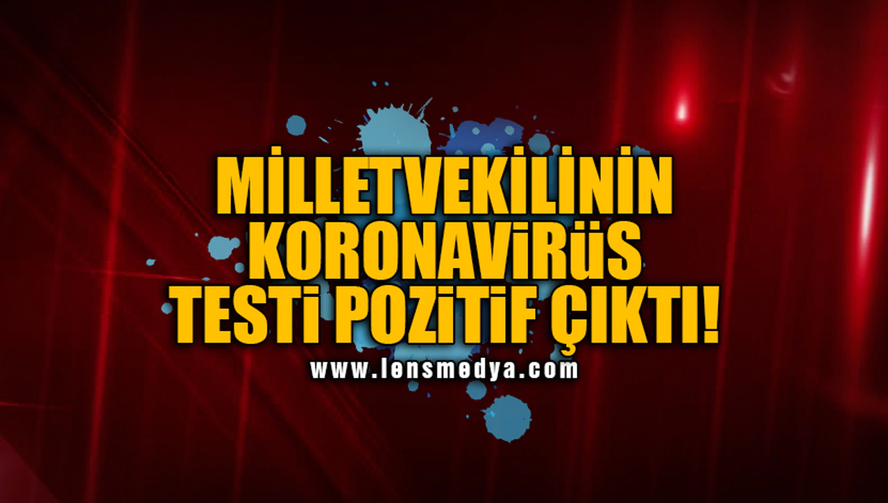 MİLLETVEKİLİNİN KORONAVİRÜS TESTİ POZİTİF ÇIKTI!