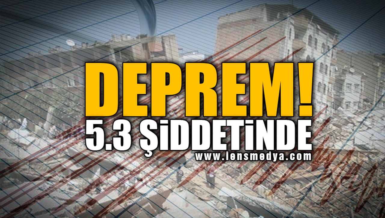 DEPREM... 5.3 ŞİDDETİNDE!