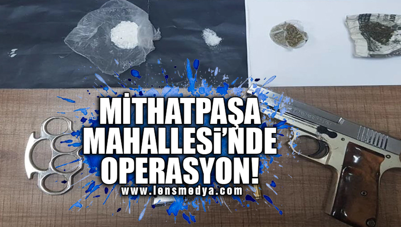 MİTHATPAŞA MAHALLESİ'NDE OPERASYON!