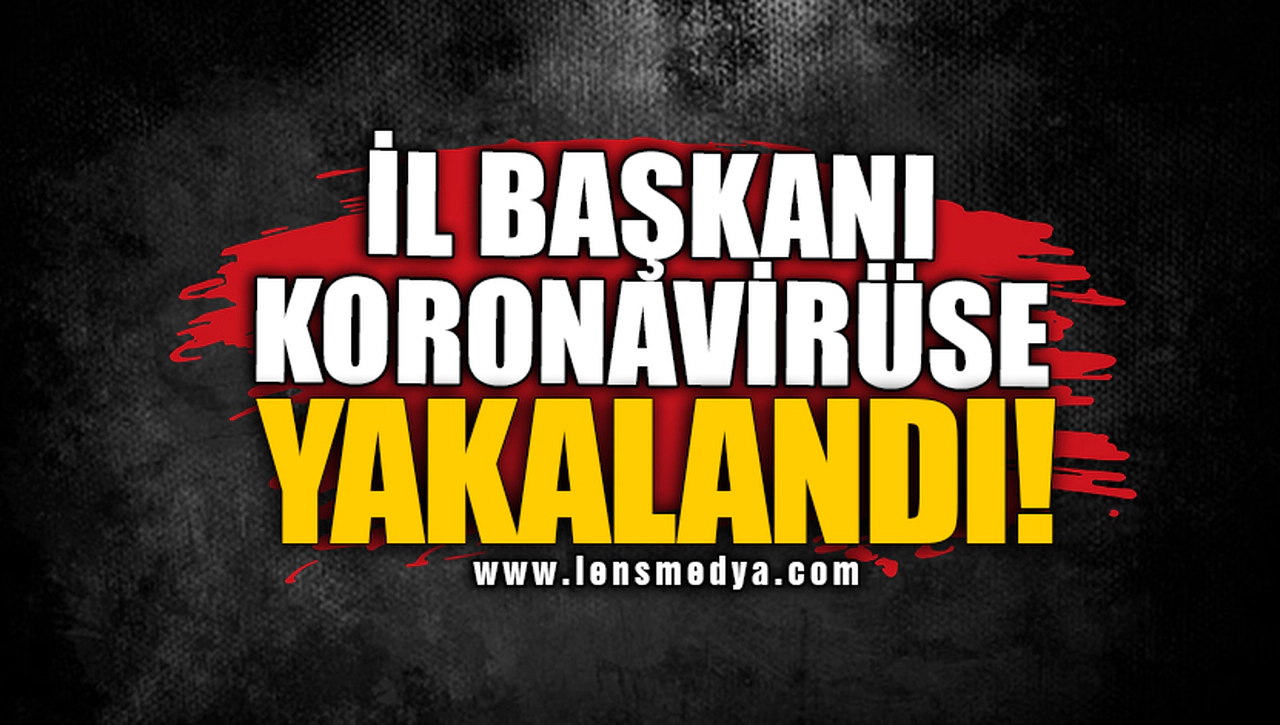 İL BAŞKANI KORONAVİRÜSE YAKALANDI