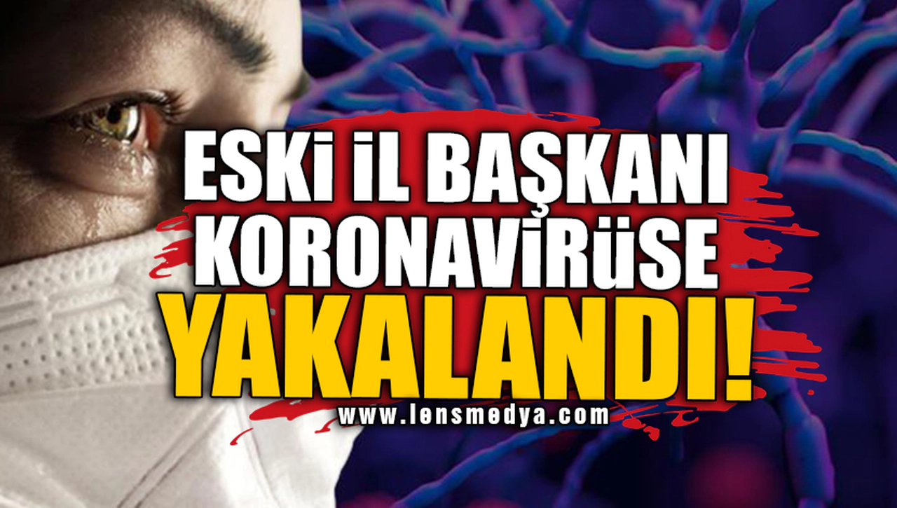 ESKİ İL BAŞKANI KORONAVİRÜSE YAKALANDI!