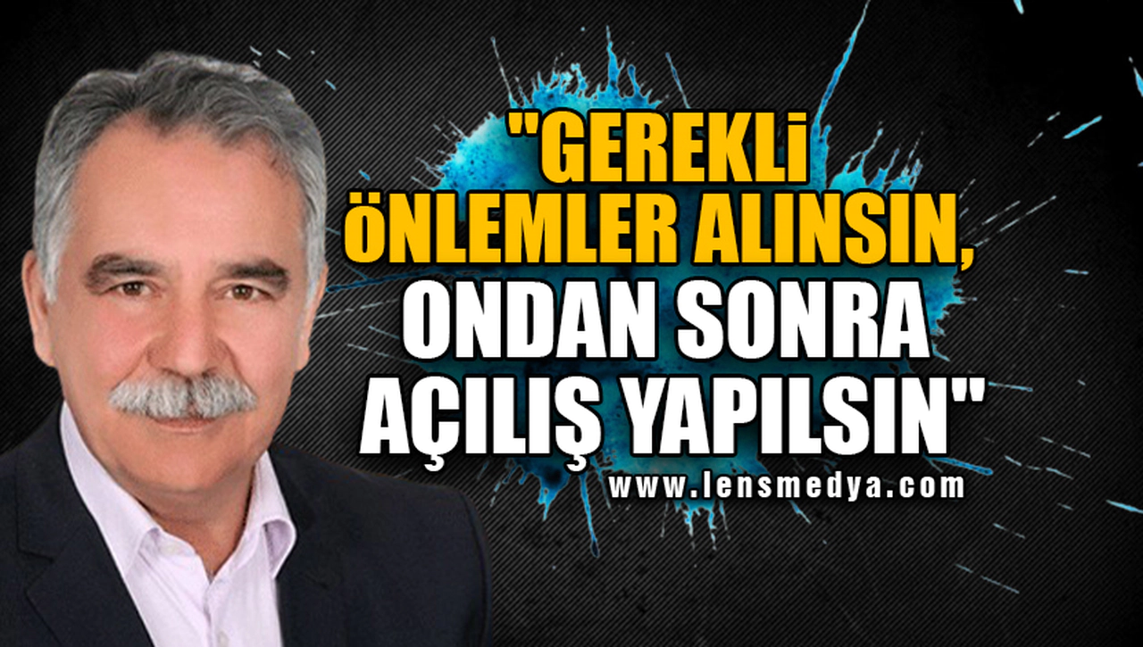 "GEREKLİ ÖNLEMLER ALINSIN, ONDAN SONRA AÇILIŞ YAPILSIN"