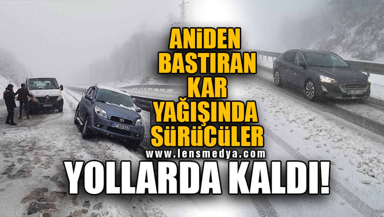 ANİDEN BASTIRAN KAR YAĞIŞINDA SÜRÜCÜLER YOLLARDA KALDI!