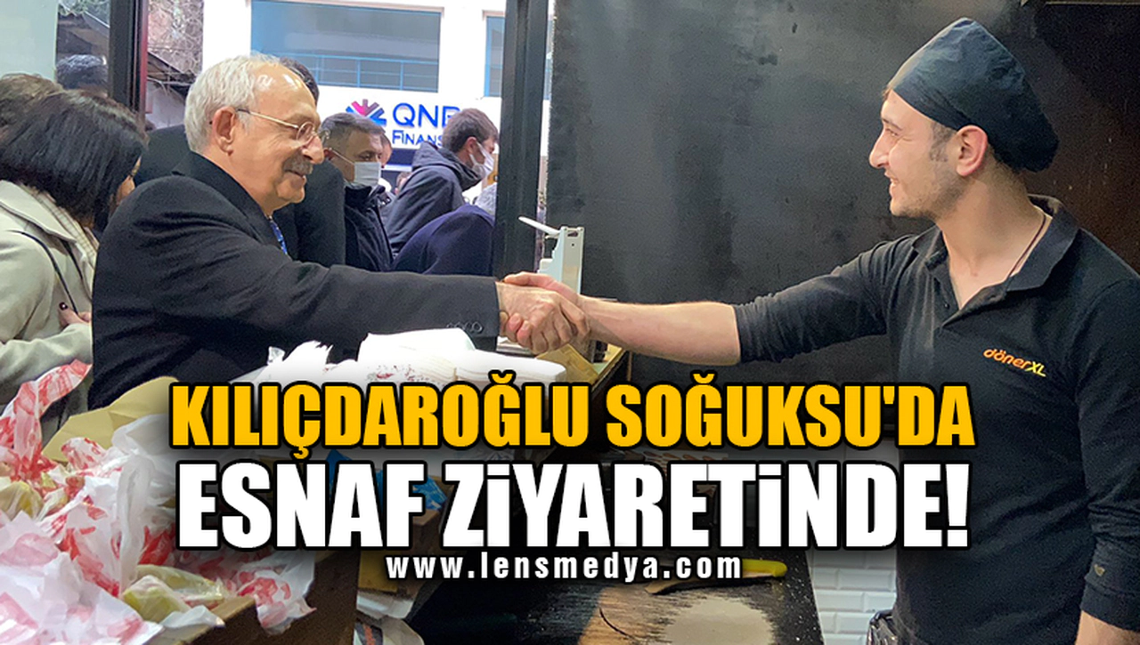 KILIÇDAROĞLU SOĞUKSU'DA ESNAF ZİYARETİNDE!