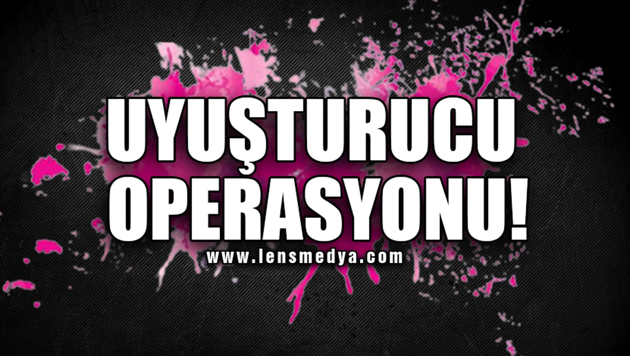 UYUŞTURUCU OPERASYONU!
