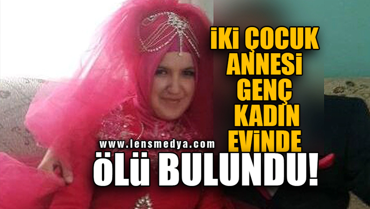 İKİ ÇOCUK ANNESİ GENÇ KADIN EVİNDE ÖLÜ BULUNDU!