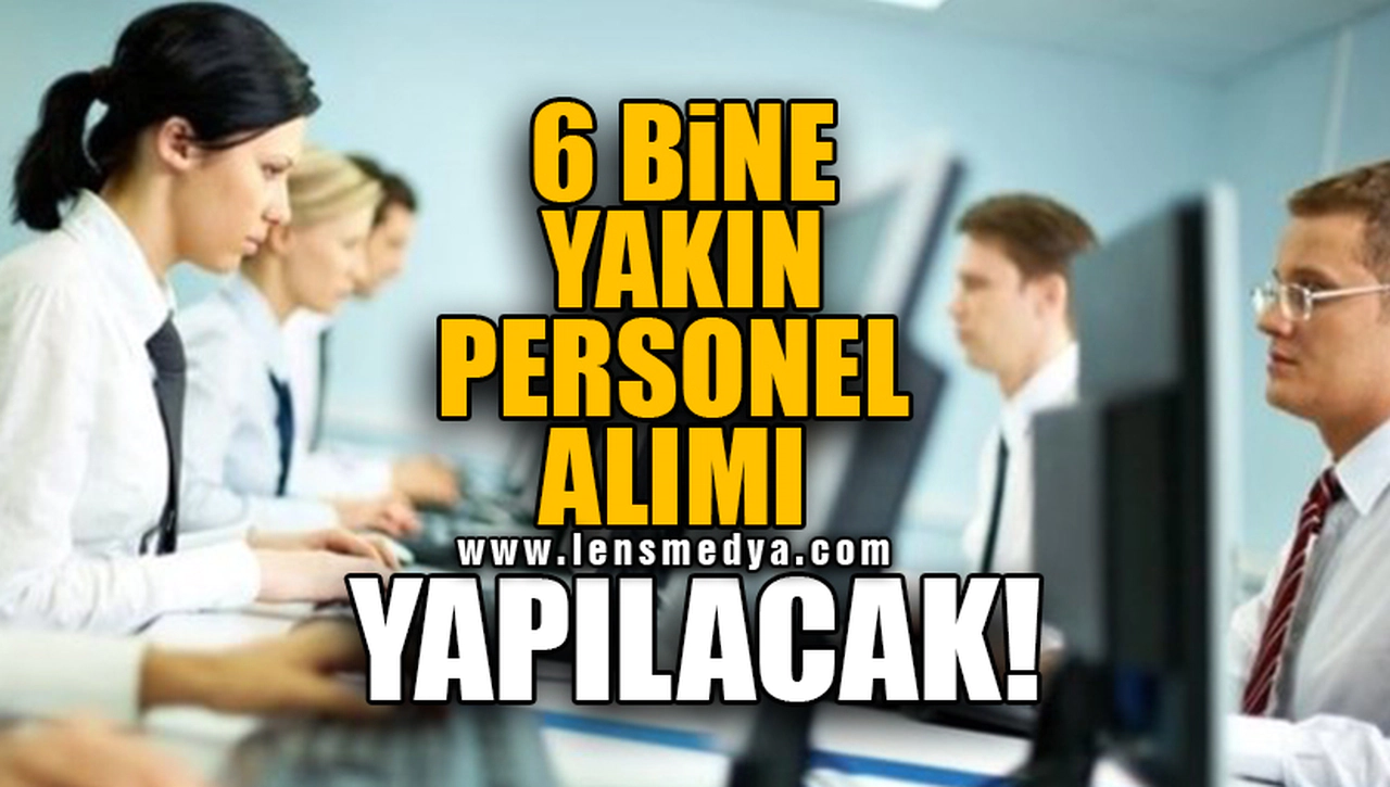 6 BİNE YAKIN PERSONEL ALIMI YAPILACAK!