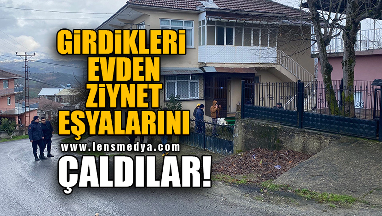 GİRDİKLERİ EVDEN ZİYNET EŞYALARINI ÇALDILAR!