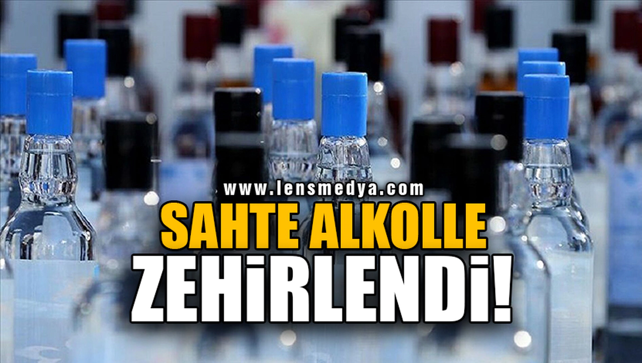 SAHTE ALKOLLE ZEHİRLENDİ!