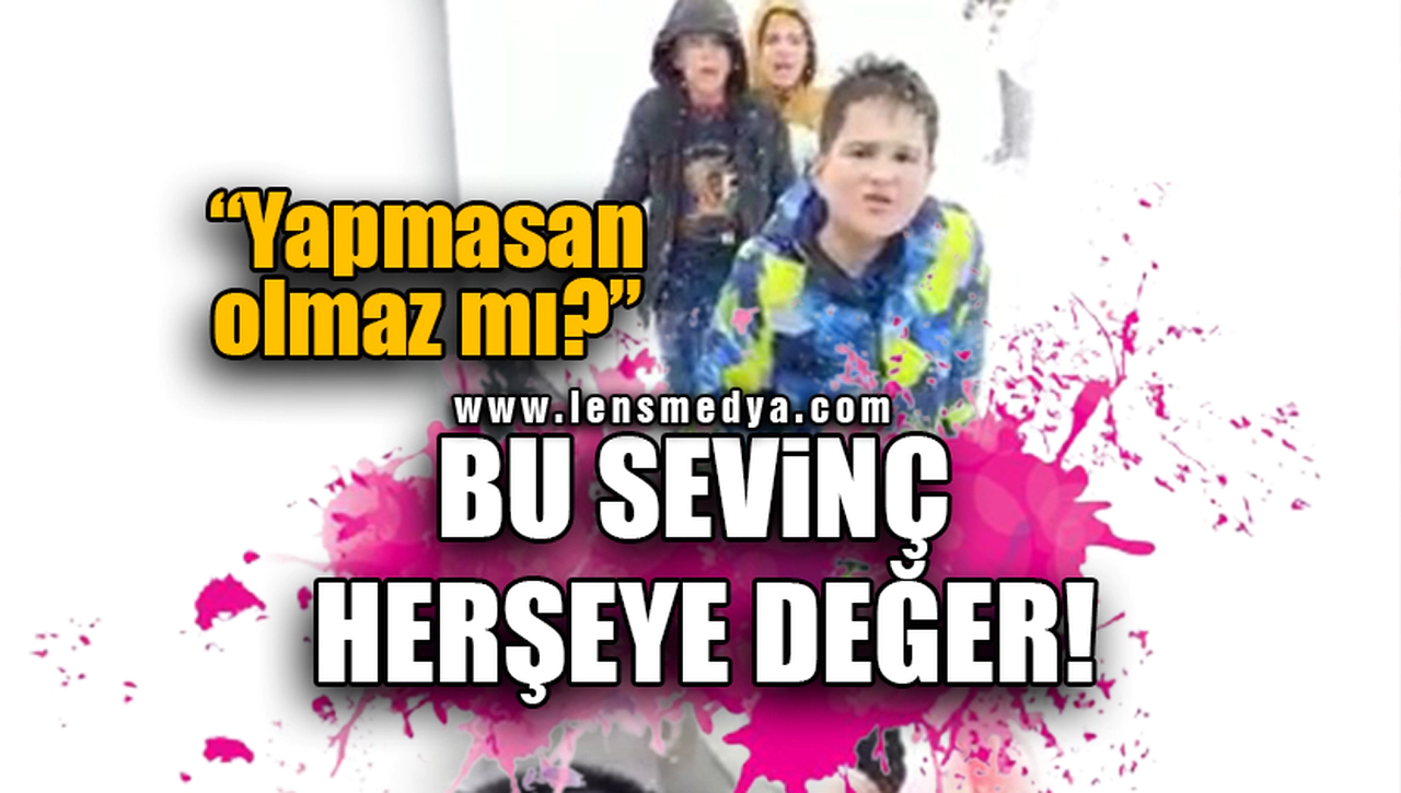 BU SEVİNÇ HERŞEYE DEĞER!