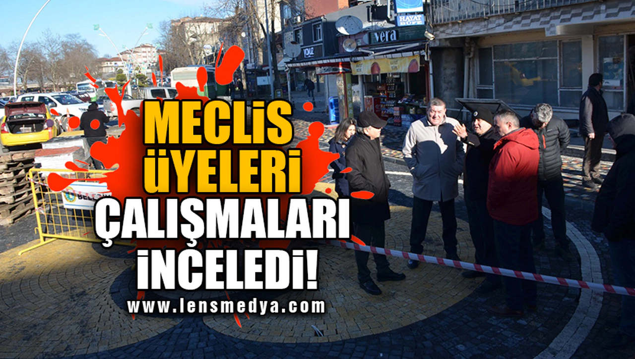 MECLİS ÜYELERİ ÇALIŞMALARI İNCELEDİ!
