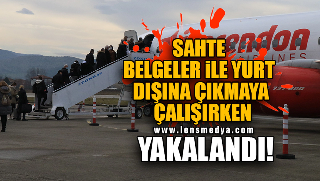 SAHTE BELGELER İLE YURT DIŞINA ÇIKMAYA ÇALIŞIRKEN YAKALANDI!