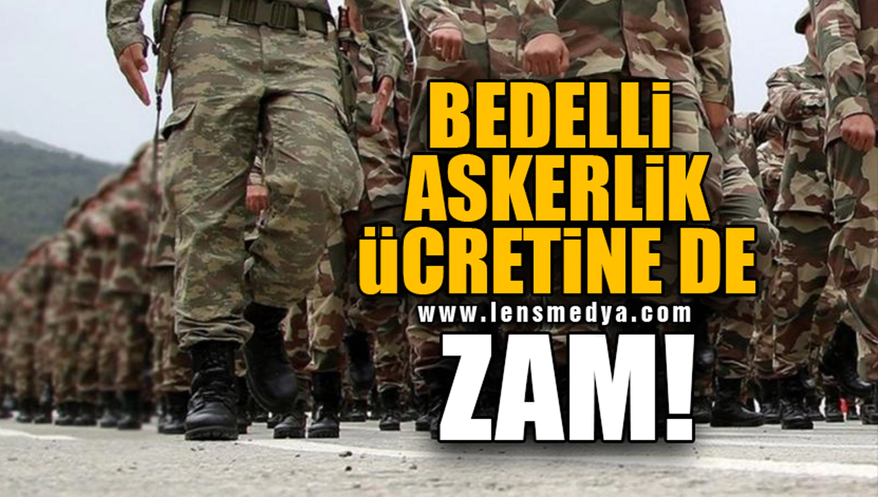 BEDELLİ ASKERLİK ÜCRETİNE DE ZAM!