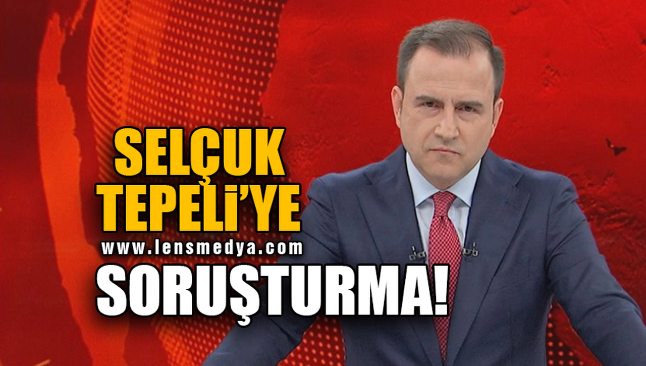 SELÇUK TEPELİ'YE SORUŞTURMA!
