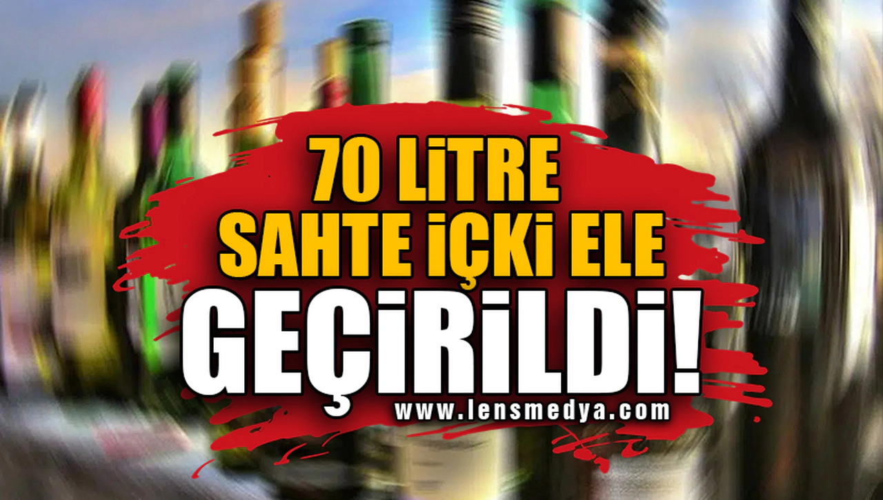 70 LİTRE SAHTE İÇKİ ELE GEÇİRİLDİ!