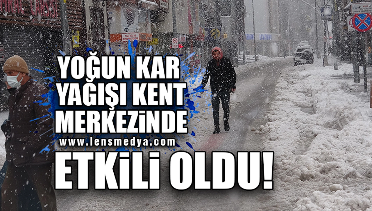YOĞUN KAR YAĞIŞI KENT MERKEZİNDE ETKİLİ OLDU!