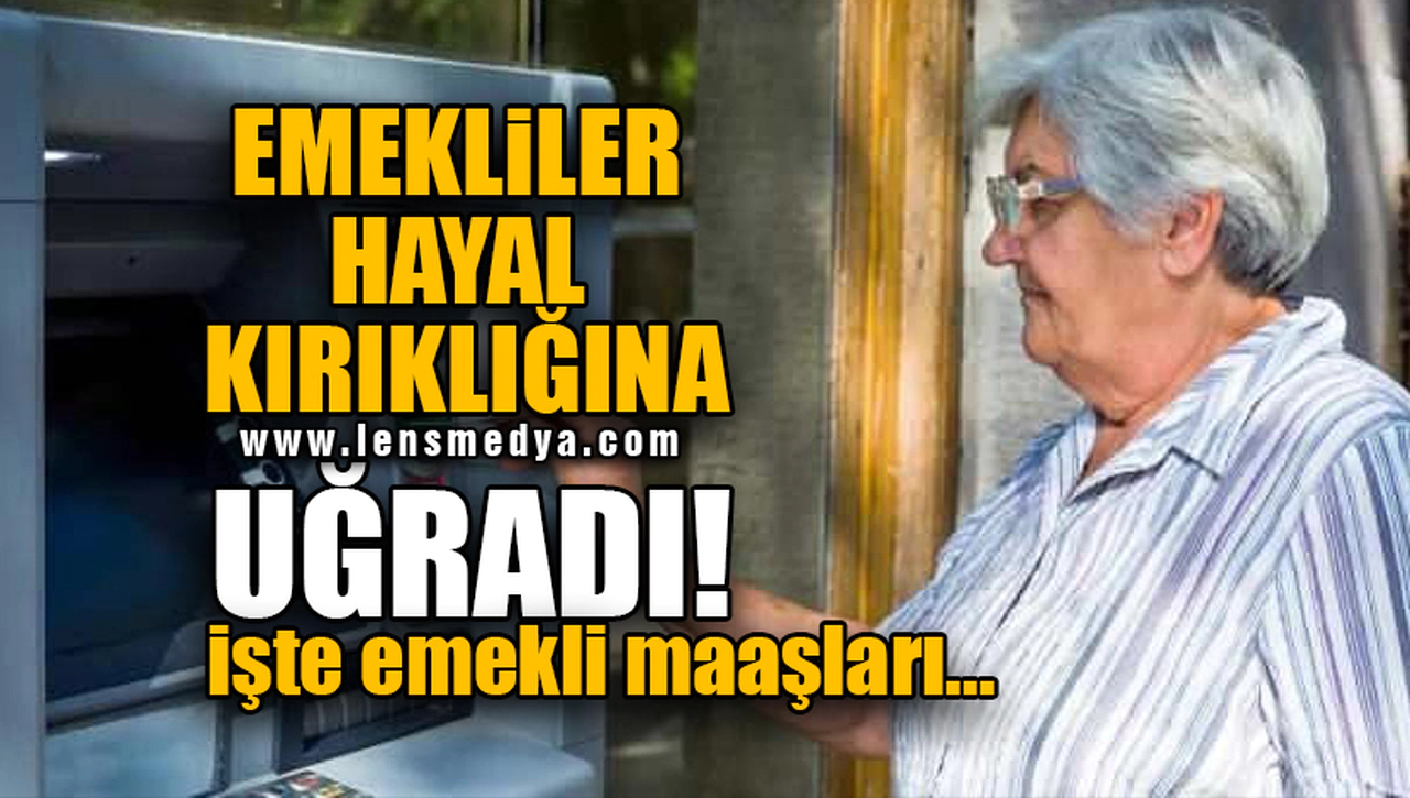 EMEKLİLER HAYAL KIRIKLIĞINA UĞRADI! İŞTE EMEKLİ MAAŞLARI...