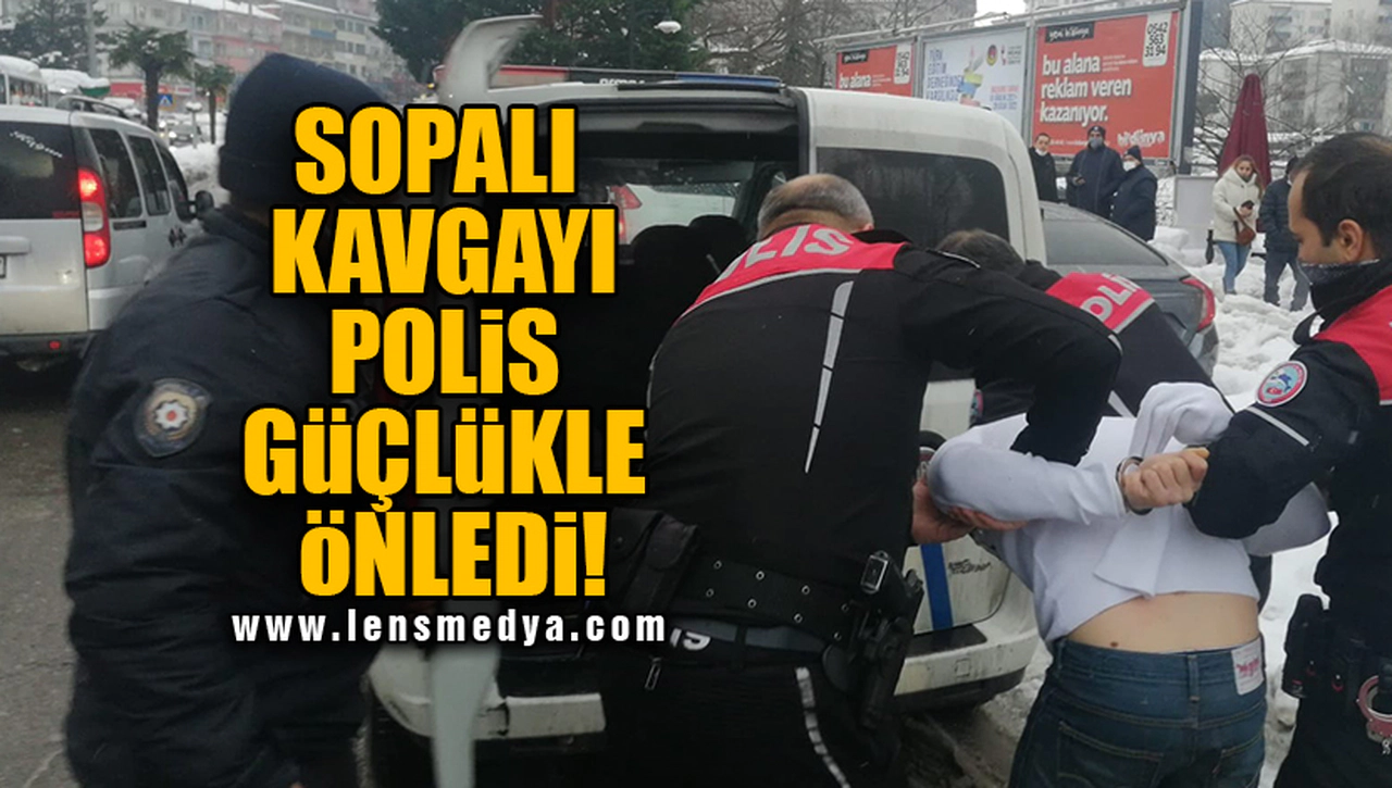 SOPALI KAVGAYI POLİS GÜÇLÜKLE ÖNLEDİ!