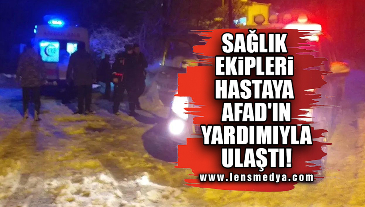 SAĞLIK EKİPLERİ HASTAYA AFAD'IN YARDIMIYLA ULAŞTI!