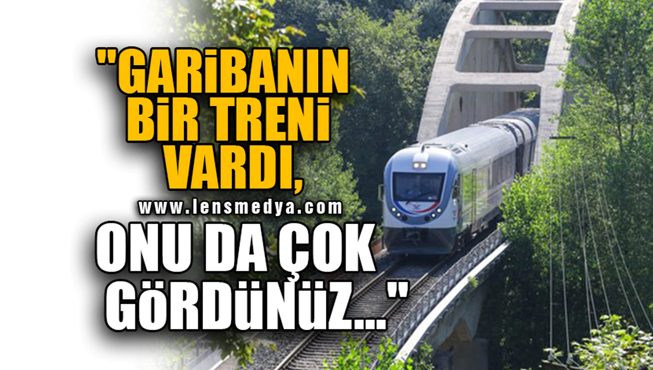 "GARİBANIN BİR TRENİ VARDI, ONU DA ÇOK GÖRDÜNÜZ..."