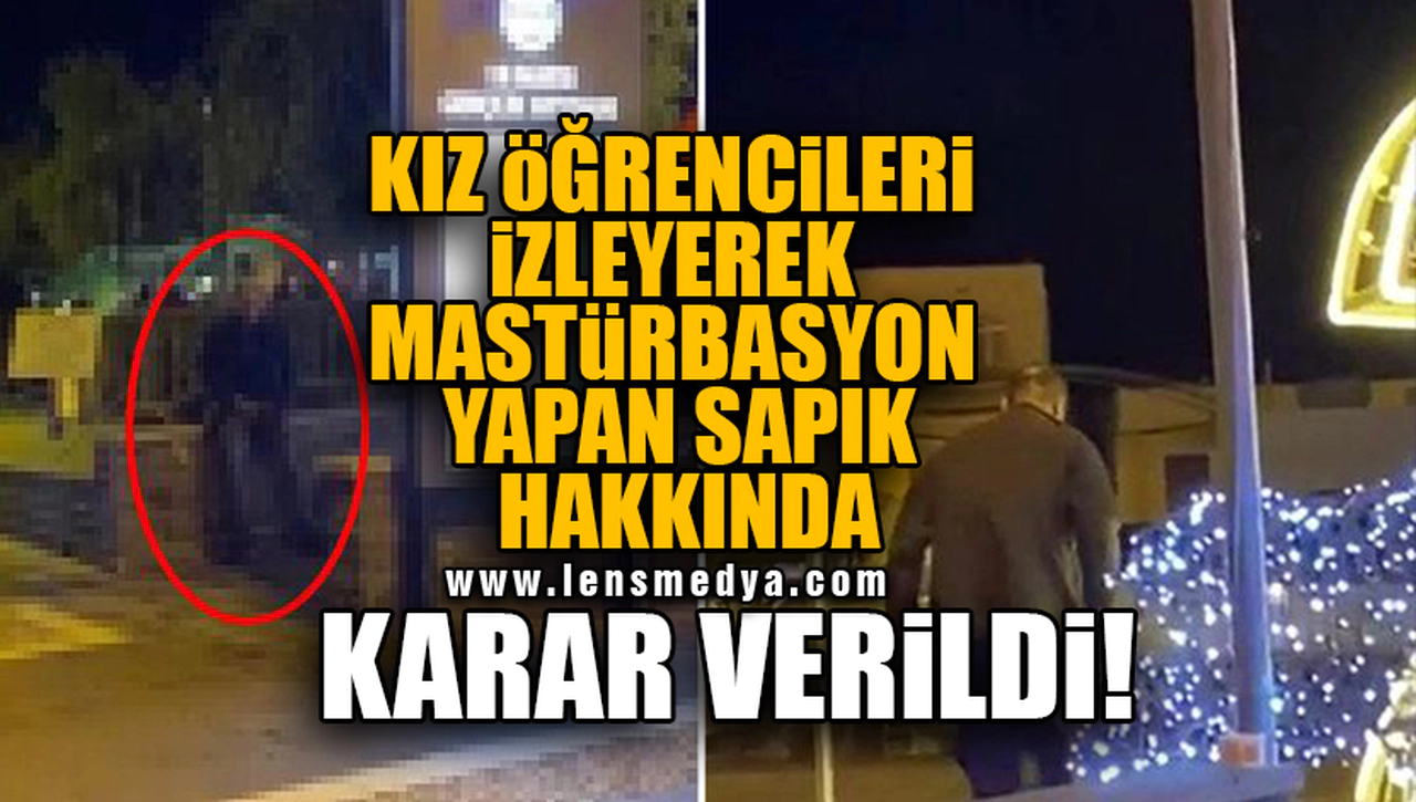 KIZ ÖĞRENCİLERİ İZLEYEREK MASTÜRBASYON YAPAN SAPIK HAKKINDA KARAR VERİLDİ!