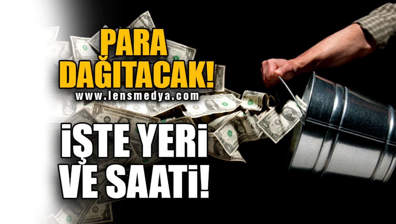 PARA DAĞITACAK! İŞTE YERİ VE SAATİ!