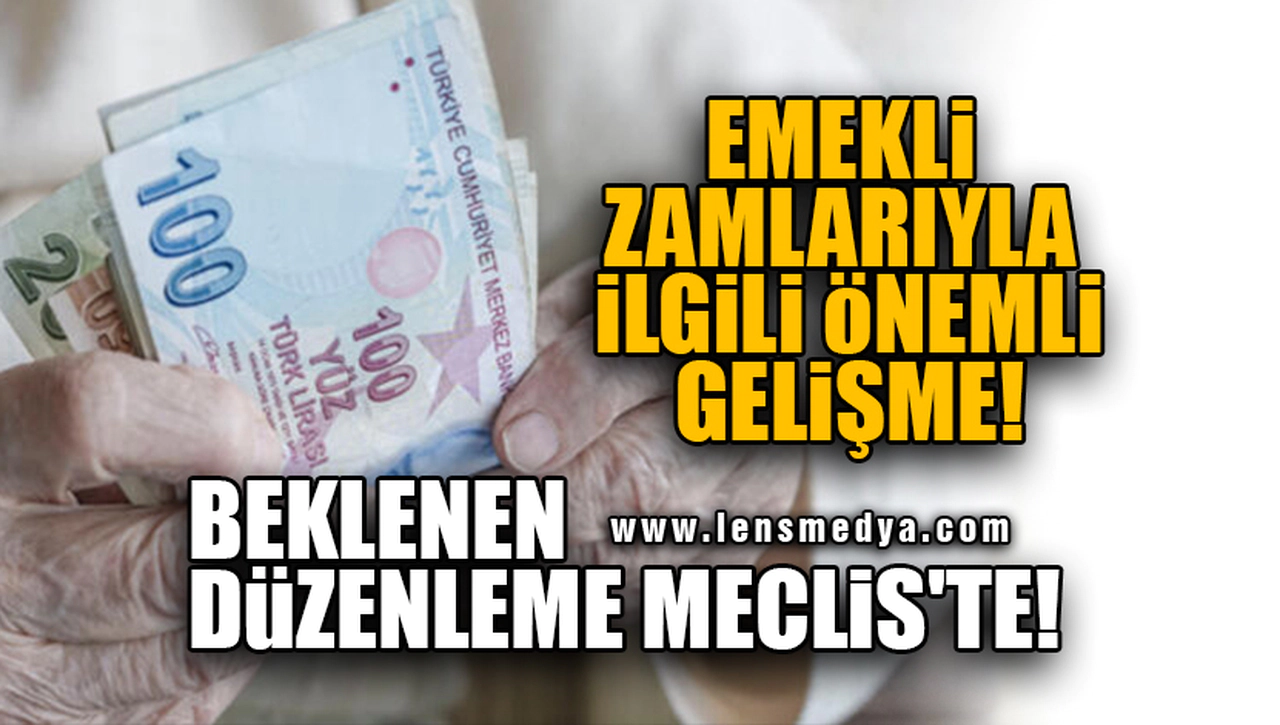 EMEKLİ ZAMLARIYLA İLGİLİ ÖNEMLİ GELİŞME! BEKLENEN DÜZENLEME MECLİS'TE!