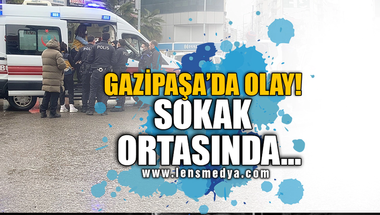 GAZİPAŞA'DA OLAY!