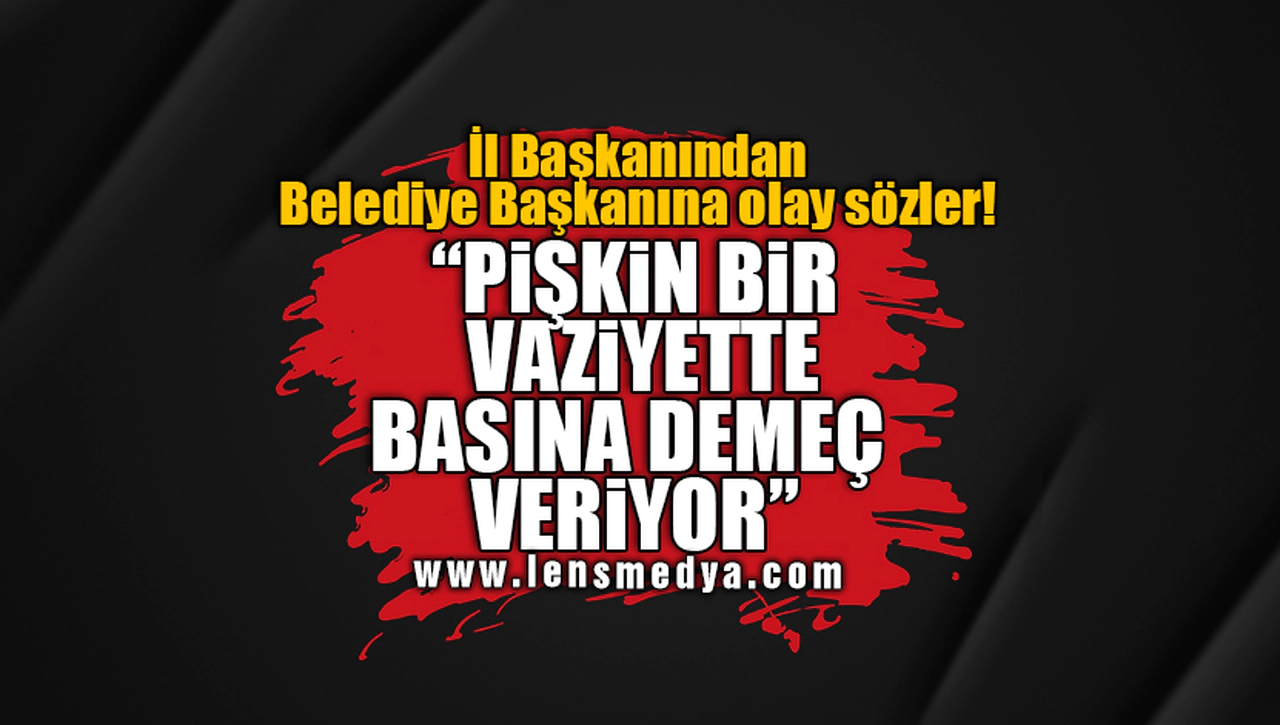 İL BAŞKANINDAN OLAY SÖZLER!
