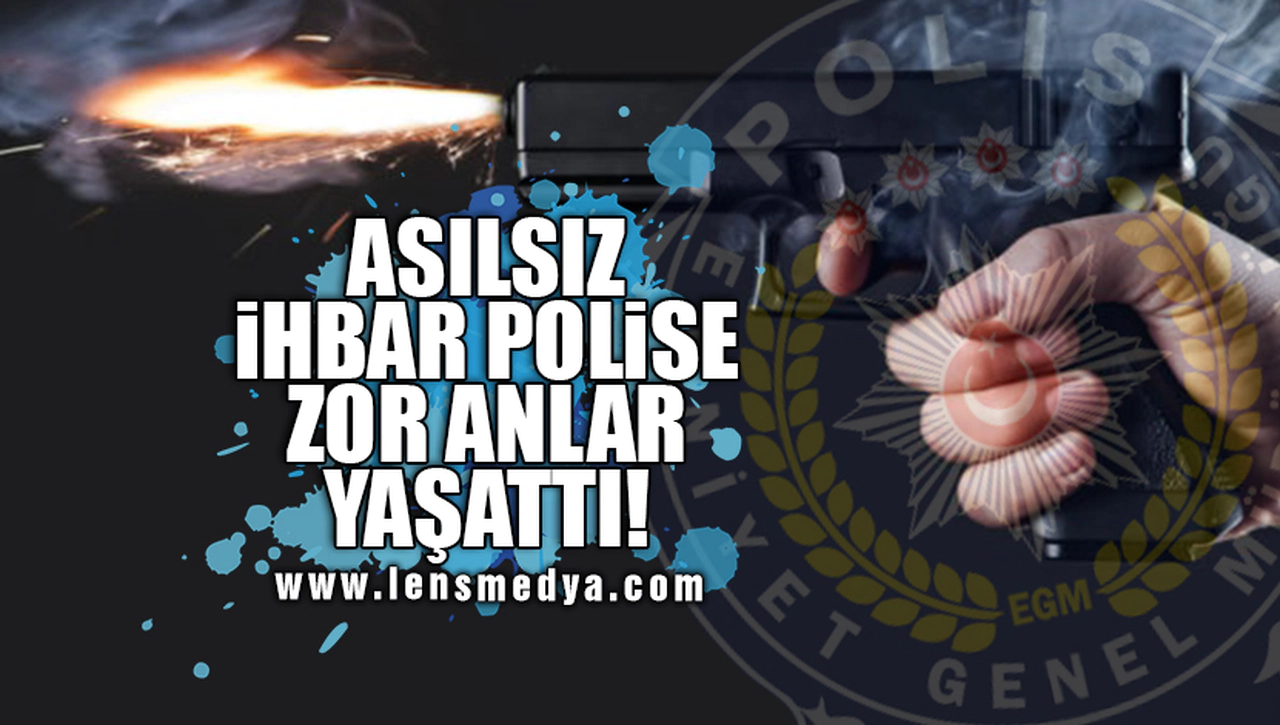 ASILSIZ İHBAR POLİSE ZOR ANLAR YAŞATTI!