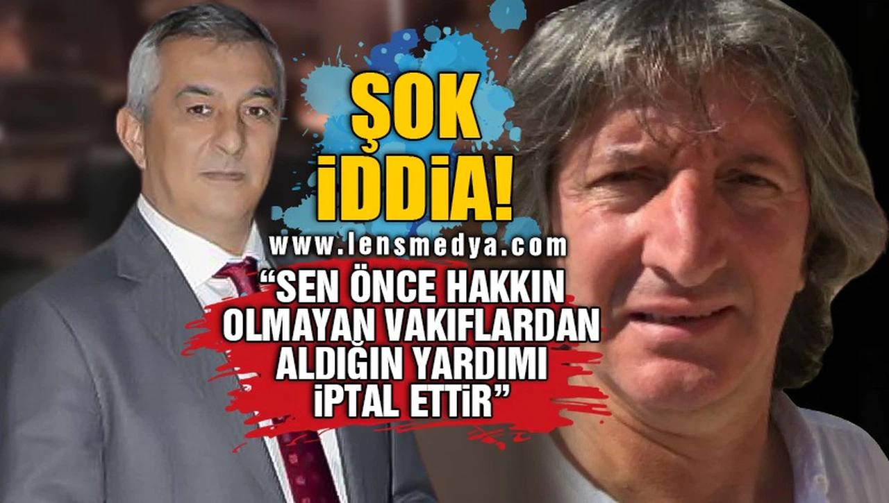 ŞOK İDDİA! "SEN ÖNCE HAKKIN OLMAYAN VAKIFLARDAN ALDIĞIN YARDIMI İPTAL ETTİR"