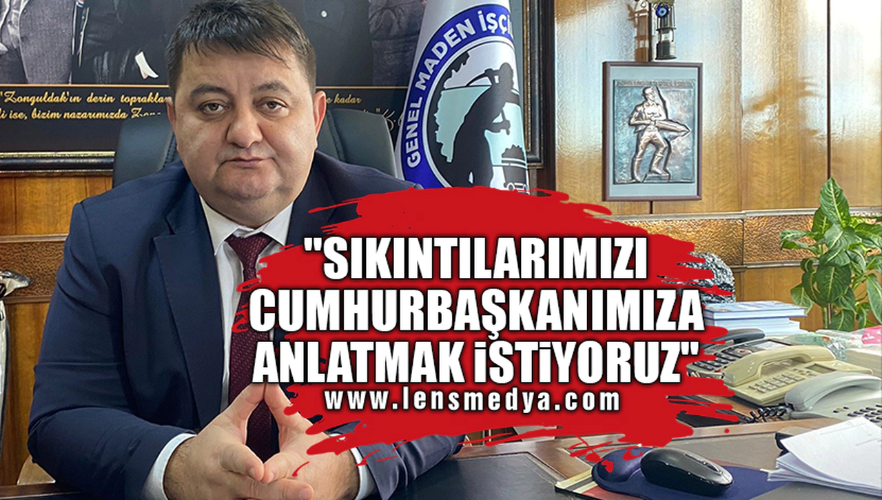 "SIKINTILARIMIZI CUMHURBAŞKANIMIZA ANLATMAK İSTİYORUZ"