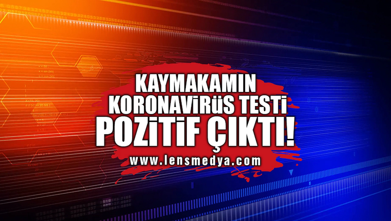 KAYMAKAMIN KORONAVİRÜS TESTİ POZİTİF ÇIKTI!