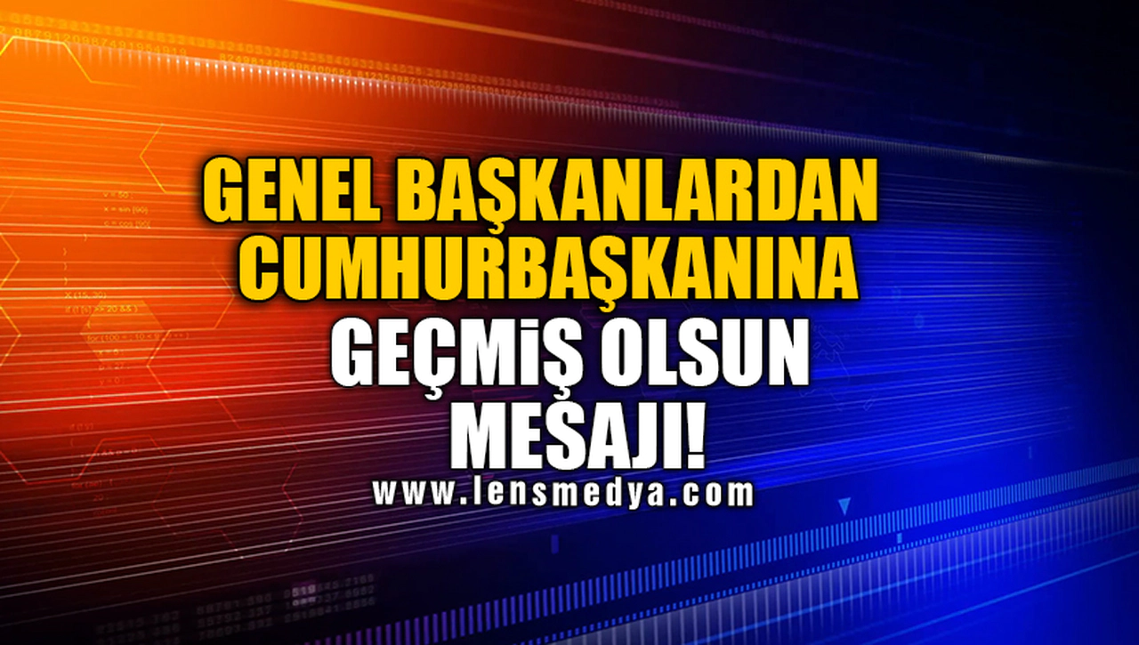 GENEL BAŞKANLARDAN CUMHURBAŞKANINA GEÇMİŞ OLSUN MESAJI!