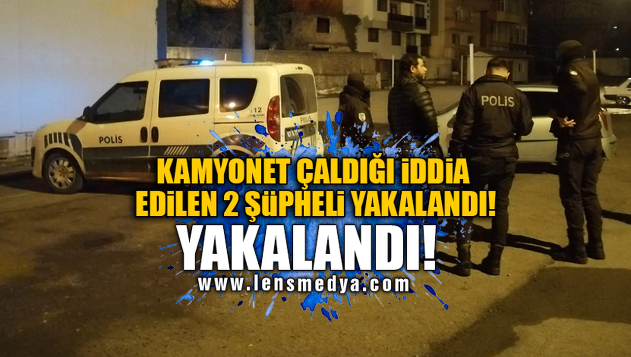 KAMYONET ÇALDIĞI İDDİA EDİLEN 2 ŞÜPHELİ YAKALANDI!