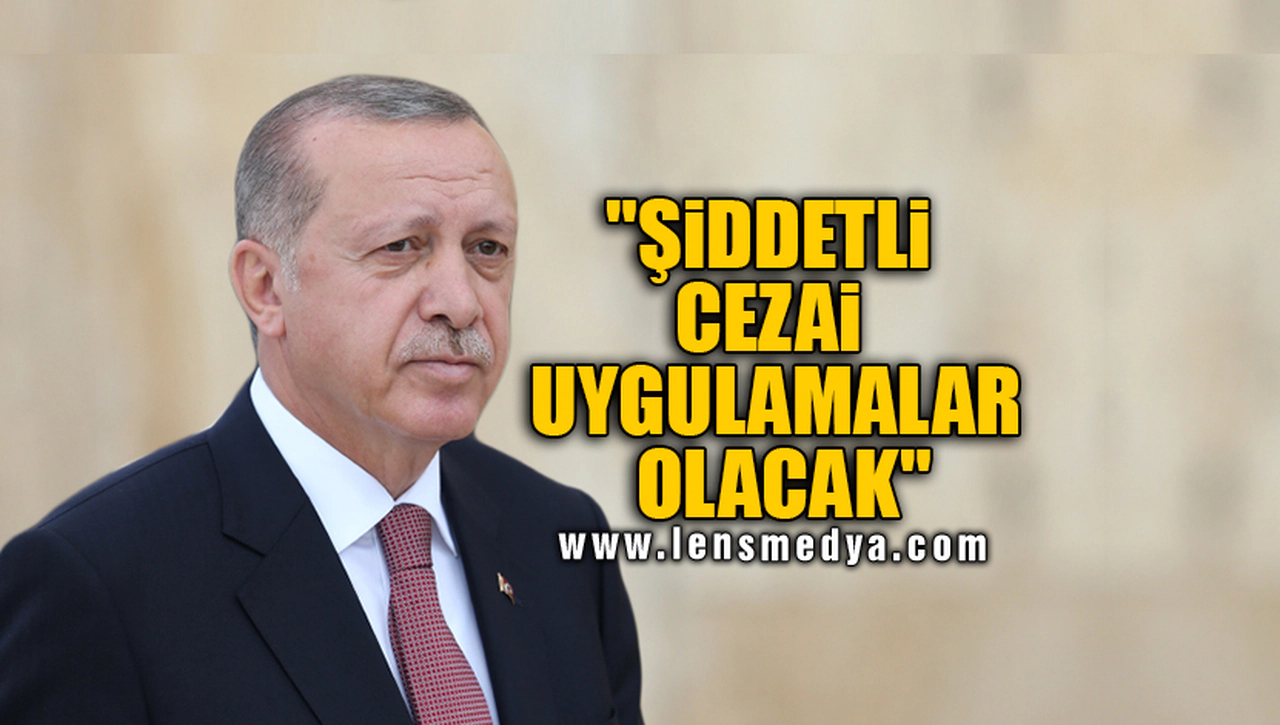 "ŞİDDETLİ CEZAİ UYGULAMALAR OLACAK"