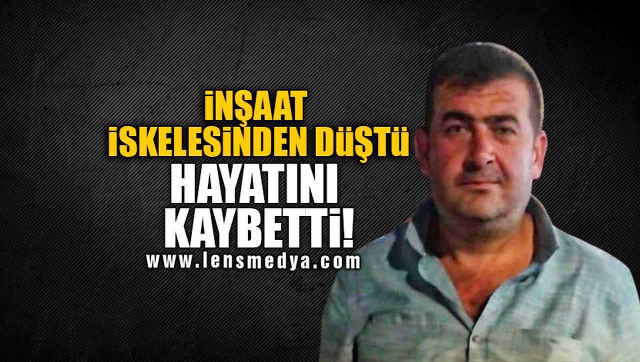 İNŞAAT İSKELESİNDEN DÜŞTÜ HAYATINI KAYBETTİ!