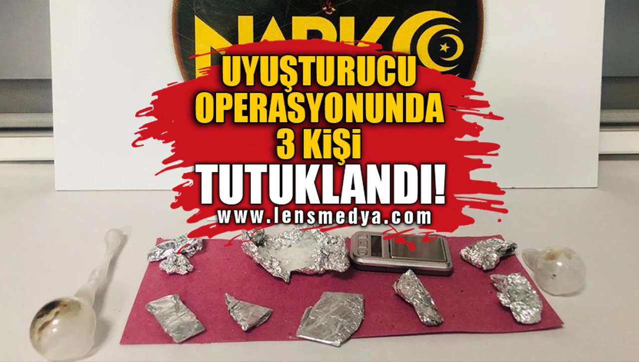 UYUŞTURUCU OPERASYONUNDA 3 KİŞİ TUTUKLANDI!