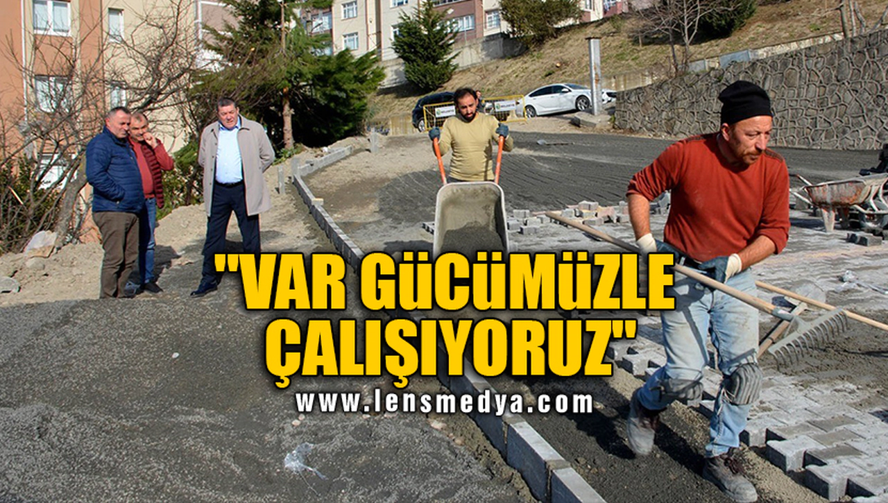 "VAR GÜCÜMÜZLE ÇALIŞIYORUZ"
