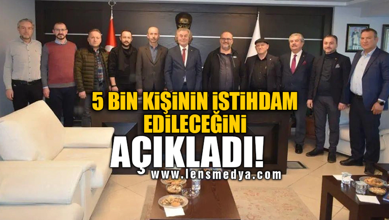 5 BİN KİŞİNİN İSTİHDAM EDİLECEĞİNİ AÇIKLADI!