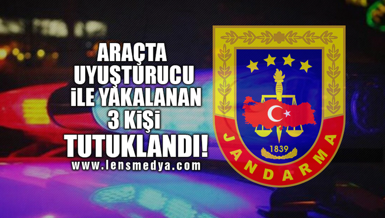 ARAÇTA UYUŞTURUCU İLE YAKALANAN 3 KİŞİ TUTUKLANDI!
