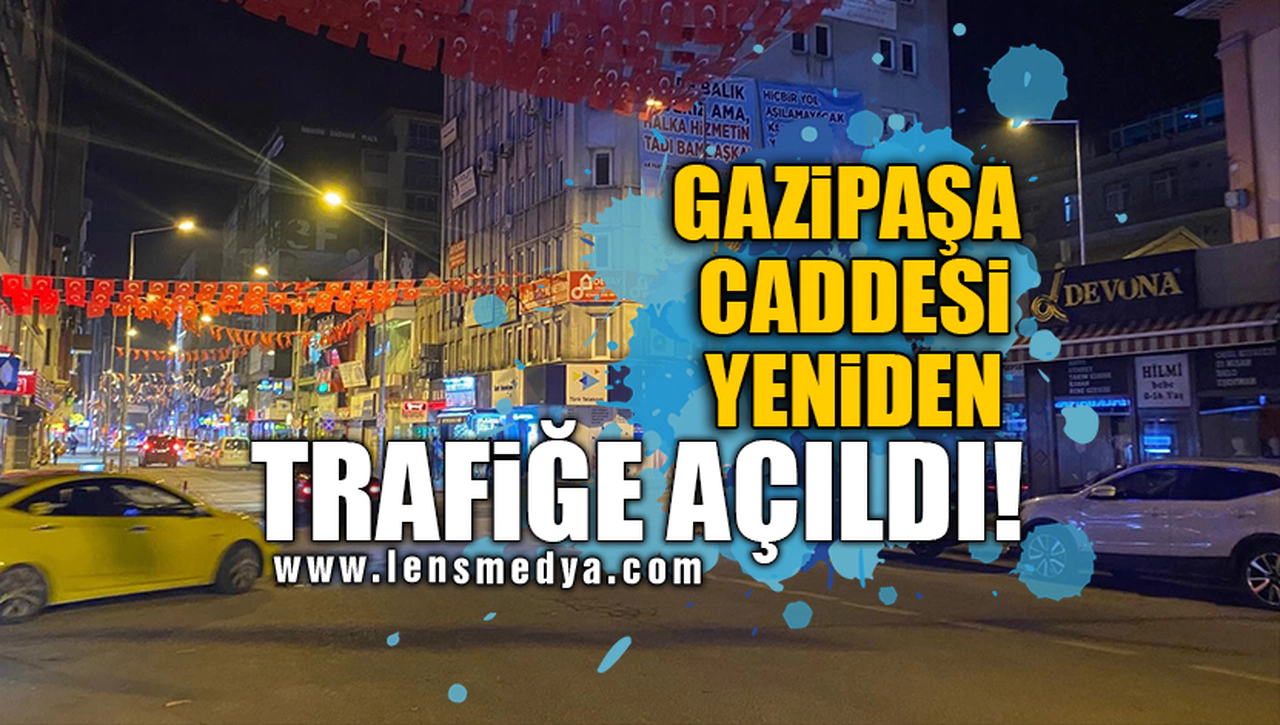 GAZİPAŞA CADDESİ YENİDEN TRAFİĞE AÇILDI!
