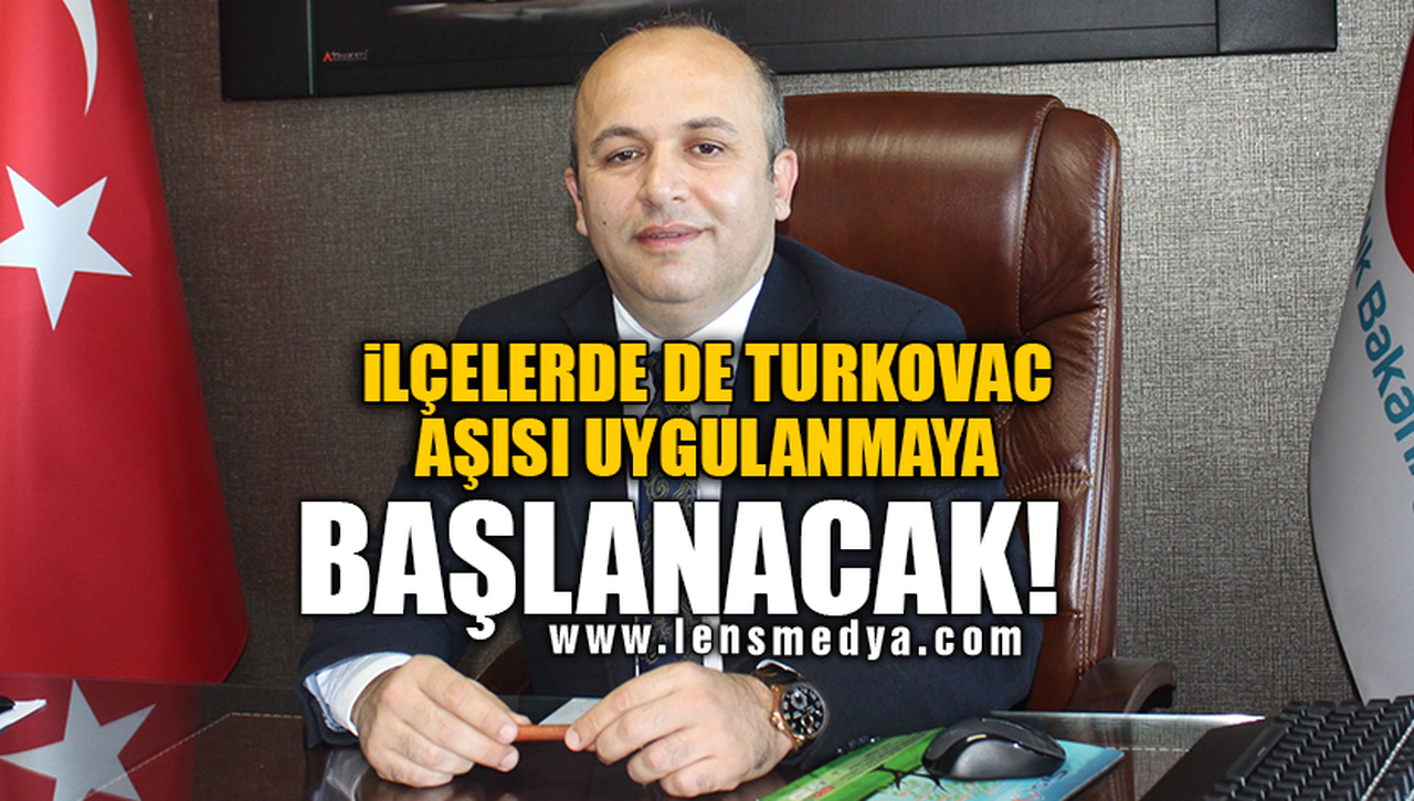 İLÇELERDE DE TURKOVAC AŞISI UYGULANMAYA BAŞLANACAK!